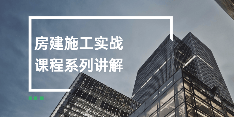 20210412073367176717 - 房建施工实战课程系列讲解