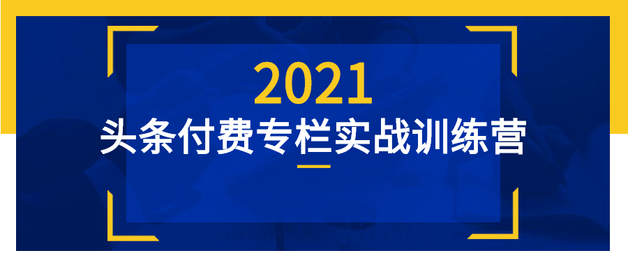 2021090810460689689 - 头条付费专栏实战训练营