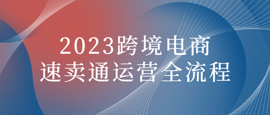 2023跨境电商速卖通运营全流程