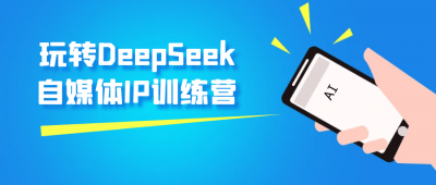 玩转DeepSeek自媒体IP训练营
