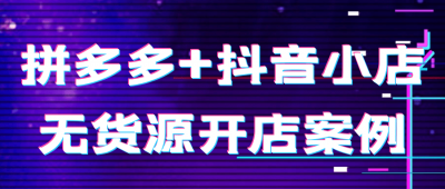 拼多多+抖音小店无货源开店案例