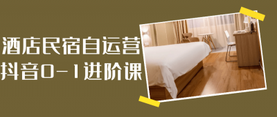 酒店民宿自运营抖音0-1进阶课