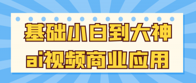 基础小白到大神ai视频商业应用