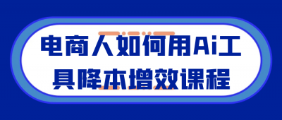电商人如何用Ai工具降本增效课程