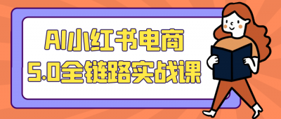 AI小红书电商5.0全链路实战课